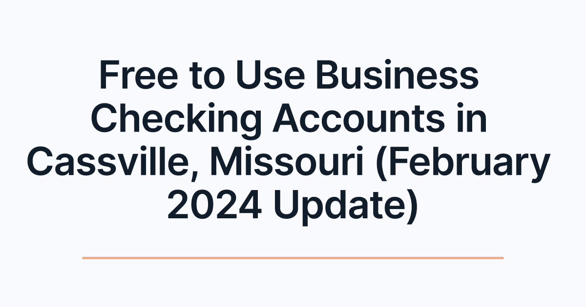 Free to Use Business Checking Accounts in Cassville, Missouri (February 2024 Update)